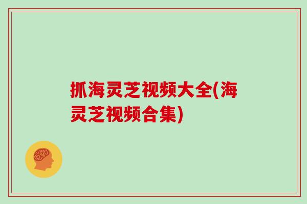抓海灵芝视频大全(海灵芝视频合集)-第1张图片-灵芝大师 抓海灵芝视频大全(海灵芝视频合集)-第1张图片-灵芝大师