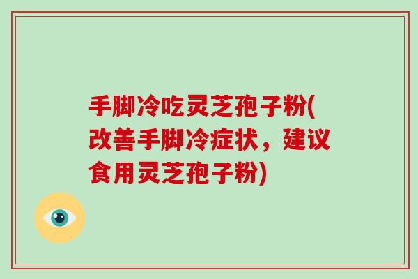 手脚冷吃灵芝孢子粉(改善手脚冷症状,建议食用灵芝孢子粉)-第1张图片-灵芝大师 手脚冷吃灵芝孢子粉(改善手脚冷症状,建议食用灵芝孢子粉)-第1张图片-灵芝大师