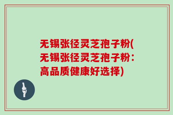 无锡张径灵芝孢子粉(无锡张径灵芝孢子粉：高品质健康好选择)