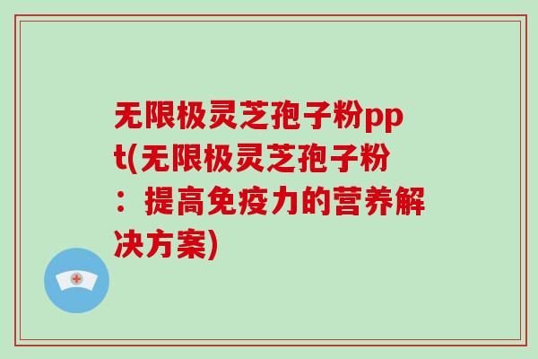 无限极灵芝孢子粉ppt(无限极灵芝孢子粉:提高免疫力的营养解决方案)-第1张图片-灵芝大师 无限极灵芝孢子粉ppt(无限极灵芝孢子粉:提高免疫力的营养解决方案)-第1张图片-灵芝大师