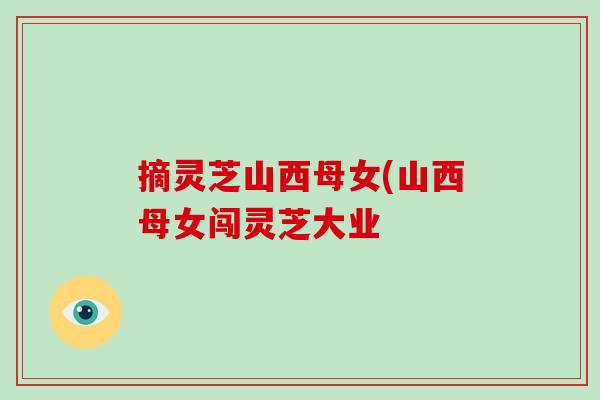 摘灵芝山西母女(山西母女闯灵芝大业