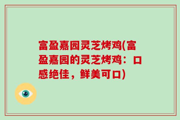 富盈嘉园灵芝烤鸡(富盈嘉园的灵芝烤鸡：口感绝佳，鲜美可口)