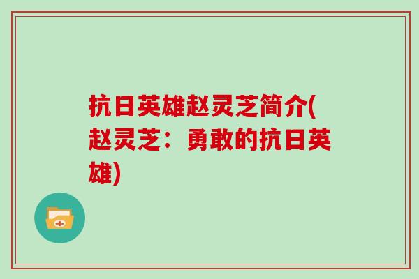 抗日英雄赵灵芝简介(赵灵芝：勇敢的抗日英雄)