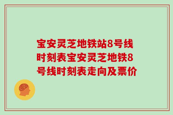 宝安灵芝地铁站8号线时刻表宝安灵芝地铁8号线时刻表走向及票价-第1张图片-灵芝大师