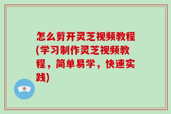 怎么剪开灵芝视频教程(学习制作灵芝视频教程，简单易学，快速实践)