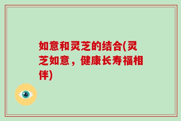如意和灵芝的结合(灵芝如意，健康长寿福相伴)