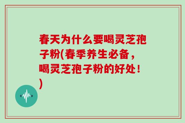 春天为什么要喝灵芝孢子粉(春季养生必备,喝灵芝孢子粉的好处!)-第1张图片-灵芝大师 春天为什么要喝灵芝孢子粉(春季养生必备,喝灵芝孢子粉的好处!)-第1张图片-灵芝大师