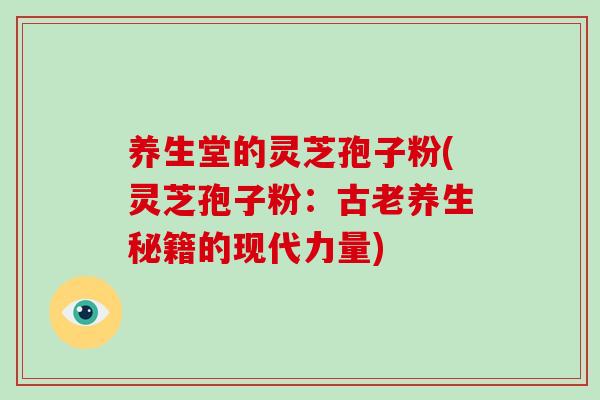 养生堂的灵芝孢子粉(灵芝孢子粉：古老养生秘籍的现代力量)