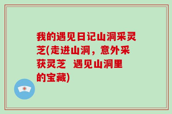我的遇见日记山洞采灵芝(走进山洞，意外采获灵芝  遇见山洞里的宝藏)