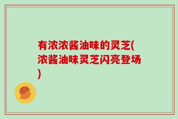 有浓浓酱油味的灵芝(浓酱油味灵芝闪亮登场)