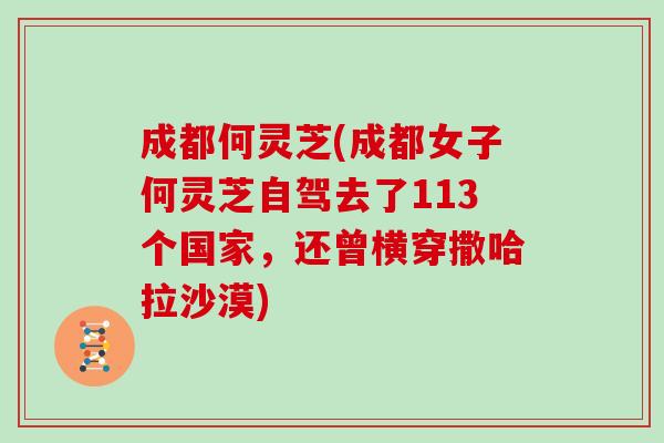 成都何灵芝(成都女子何灵芝自驾去了113个国家，还曾横穿撒哈拉沙漠)