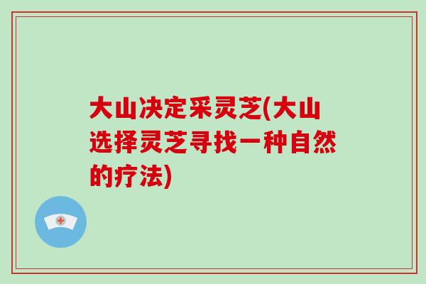 大山决定采灵芝(大山选择灵芝寻找一种自然的疗法)