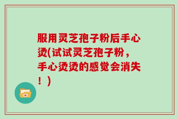 服用灵芝孢子粉后手心烫(试试灵芝孢子粉,手心烫烫的感觉会消失!)-第1张图片-灵芝大师 服用灵芝孢子粉后手心烫(试试灵芝孢子粉,手心烫烫的感觉会消失!)-第1张图片-灵芝大师
