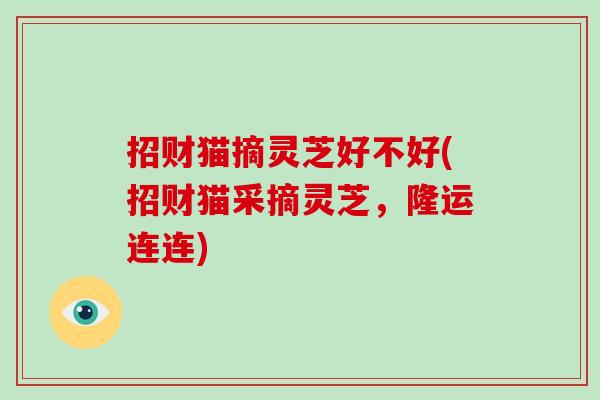 招财猫摘灵芝好不好(招财猫采摘灵芝，隆运连连)