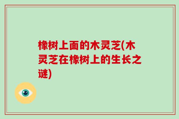 橡树上面的木灵芝(木灵芝在橡树上的生长之谜)