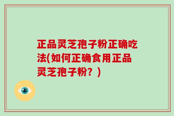 正品灵芝孢子粉正确吃法(如何正确食用正品灵芝孢子粉?)-第1张图片-灵芝大师 正品灵芝孢子粉正确吃法(如何正确食用正品灵芝孢子粉?)-第1张图片-灵芝大师
