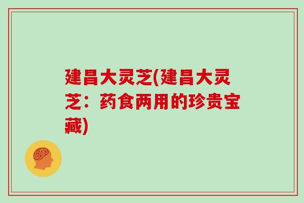 建昌大灵芝(建昌大灵芝：药食两用的珍贵宝藏)