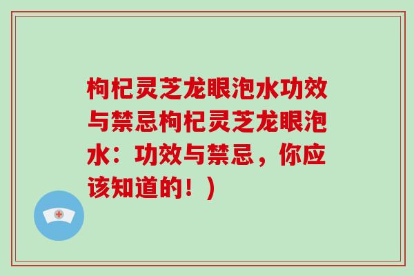 枸杞灵芝龙眼泡水功效与禁忌枸杞灵芝龙眼泡水：功效与禁忌，你应该知道的！)