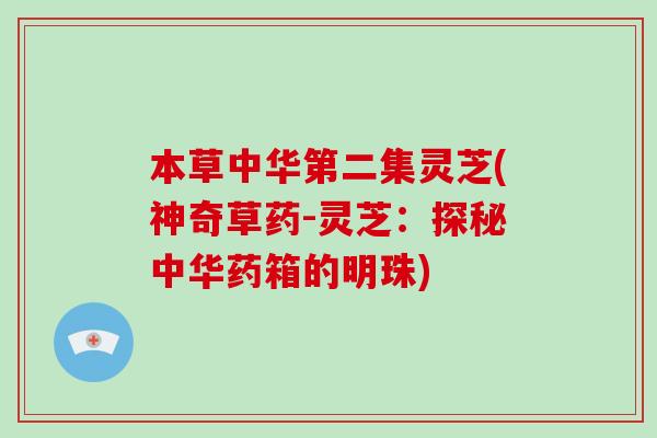 本草中华第二集灵芝(神奇草药-灵芝：探秘中华药箱的明珠)
