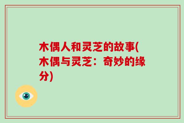 木偶人和灵芝的故事(木偶与灵芝:奇妙的缘分)-第1张图片-灵芝大师 木偶人和灵芝的故事(木偶与灵芝:奇妙的缘分)-第1张图片-灵芝大师