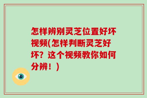 怎样辨别灵芝位置好坏视频(怎样判断灵芝好坏?这个视频教你如何分辨!)-第1张图片-灵芝大师 怎样辨别灵芝位置好坏视频(怎样判断灵芝好坏?这个视频教你如何分辨!)-第1张图片-灵芝大师