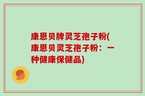 康恩贝牌灵芝孢子粉(康恩贝灵芝孢子粉：一种健康保健品)