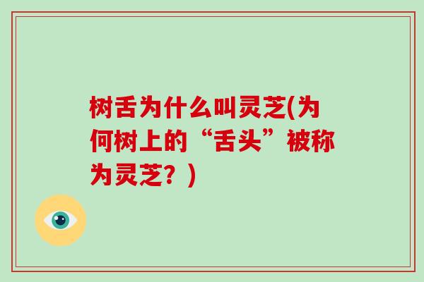 树舌为什么叫灵芝(为何树上的“舌头”被称为灵芝？)