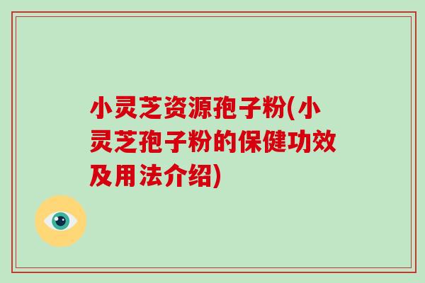 小灵芝资源孢子粉(小灵芝孢子粉的保健功效及用法介绍)