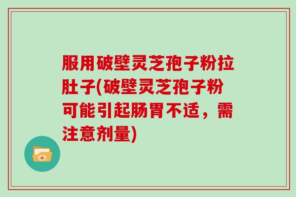 服用破壁灵芝孢子粉拉肚子(破壁灵芝孢子粉可能引起肠胃不适,需注意剂量)-第1张图片-灵芝大师 服用破壁灵芝孢子粉拉肚子(破壁灵芝孢子粉可能引起肠胃不适,需注意剂量)-第1张图片-灵芝大师