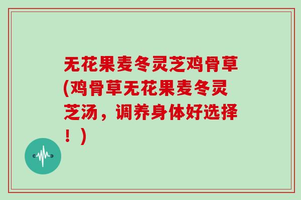 无花果麦冬灵芝鸡骨草(鸡骨草无花果麦冬灵芝汤，调养身体好选择！)