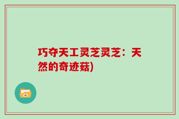 巧夺天工灵芝灵芝：天然的奇迹菇)