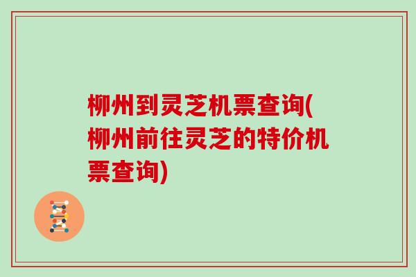 柳州到灵芝机票查询(柳州前往灵芝的特价机票查询)