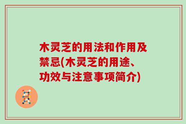 木灵芝的用法和作用及禁忌(木灵芝的用途、功效与注意事项简介)