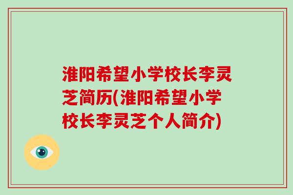 淮阳希望小学校长李灵芝简历(淮阳希望小学校长李灵芝个人简介)