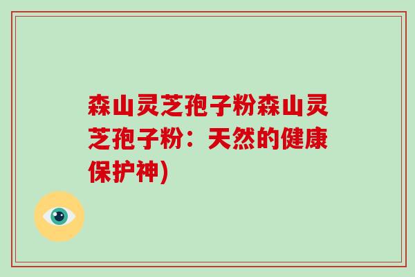 森山灵芝孢子粉森山灵芝孢子粉：天然的健康保护神)