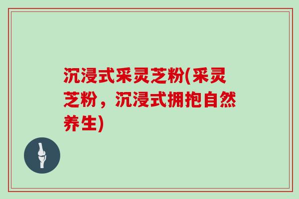 沉浸式采灵芝粉(采灵芝粉，沉浸式拥抱自然养生)