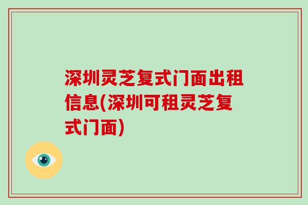 深圳灵芝复式门面出租信息(深圳可租灵芝复式门面)