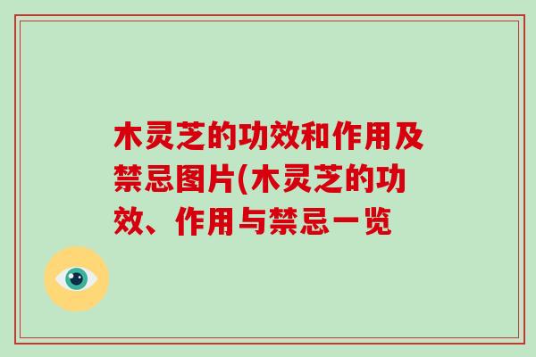木灵芝的功效和作用及禁忌图片(木灵芝的功效、作用与禁忌一览