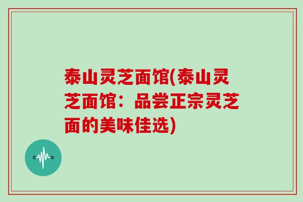 泰山灵芝面馆(泰山灵芝面馆：品尝正宗灵芝面的美味佳选)
