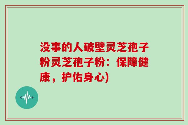 没事的人破壁灵芝孢子粉灵芝孢子粉：保障健康，护佑身心)