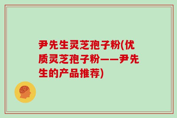 尹先生灵芝孢子粉(优质灵芝孢子粉——尹先生的产品推荐)-第1张图片-灵芝大师 尹先生灵芝孢子粉(优质灵芝孢子粉——尹先生的产品推荐)-第1张图片-灵芝大师