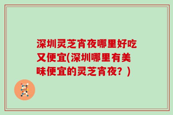 深圳灵芝宵夜哪里好吃又便宜(深圳哪里有美味便宜的灵芝宵夜？)