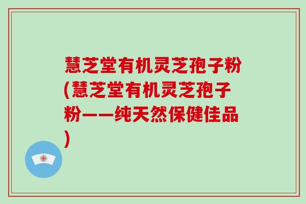 慧芝堂有机灵芝孢子粉(慧芝堂有机灵芝孢子粉——纯天然保健佳品)