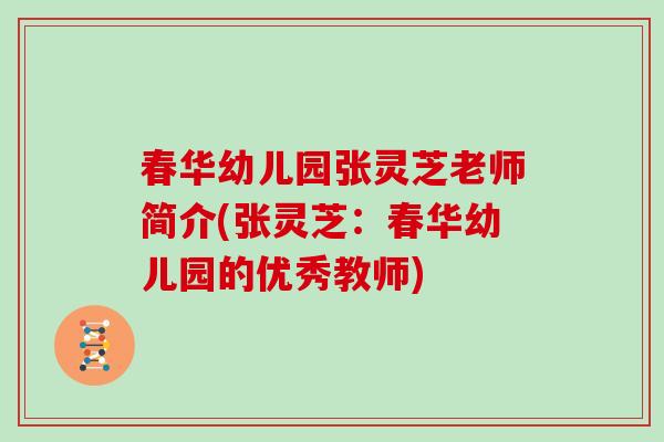 春华幼儿园张灵芝老师简介(张灵芝:春华幼儿园的优秀教师)-第1张图片-灵芝大师 春华幼儿园张灵芝老师简介(张灵芝:春华幼儿园的优秀教师)-第1张图片-灵芝大师