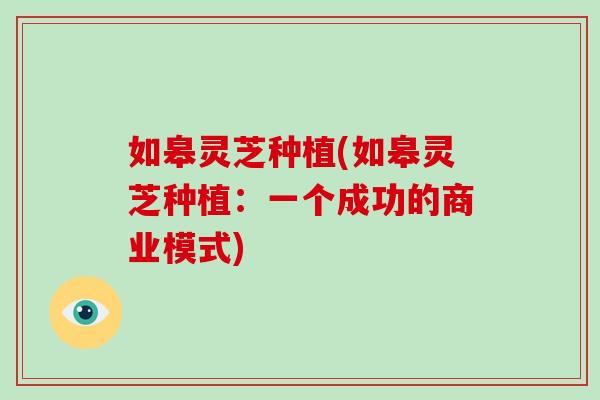 如皋灵芝种植(如皋灵芝种植：一个成功的商业模式)