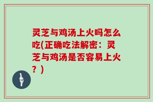 灵芝与鸡汤上火吗怎么吃(正确吃法解密:灵芝与鸡汤是否容易上火?)-第1张图片-灵芝大师 灵芝与鸡汤上火吗怎么吃(正确吃法解密:灵芝与鸡汤是否容易上火?)-第1张图片-灵芝大师