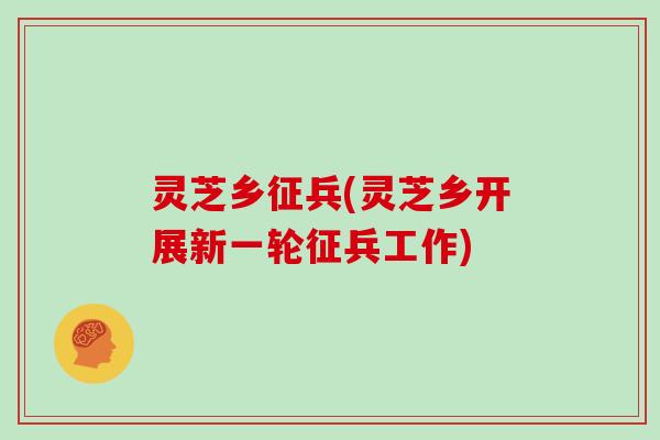 灵芝乡征兵(灵芝乡开展新一轮征兵工作)