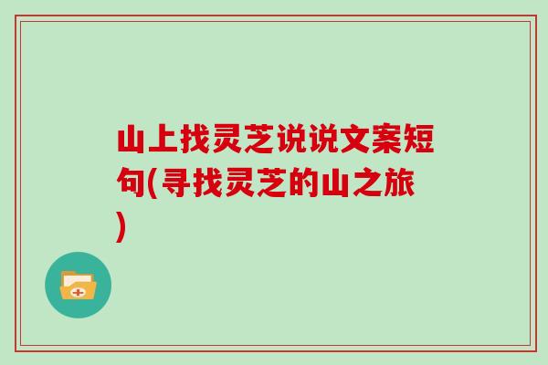 山上找灵芝说说文案短句(寻找灵芝的山之旅)-第1张图片-灵芝大师 山上找灵芝说说文案短句(寻找灵芝的山之旅)-第1张图片-灵芝大师
