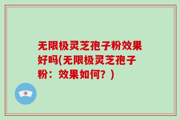 无限极灵芝孢子粉效果好吗(无限极灵芝孢子粉：效果如何？)