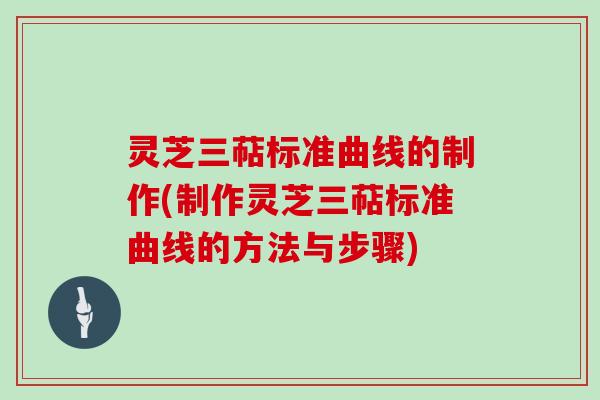 灵芝三萜标准曲线的制作(制作灵芝三萜标准曲线的方法与步骤)